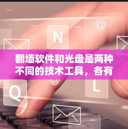 翻墙软件和光盘是两种不同的技术工具,各有其独特的功能和用途