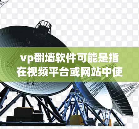 vp翻墙软件可能是指在视频平台或网站中使用翻墙技术来访问无法访问的频道或节目。翻墙软件通常用于绕过平台对某些内容的限制,尤其是在某些地区或特定平台的限制下