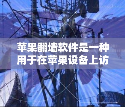 苹果翻墙软件是一种用于在苹果设备上访问外部网站的工具,旨在满足用户对跨平台访问的需求。以下是关于该软件的详细解释