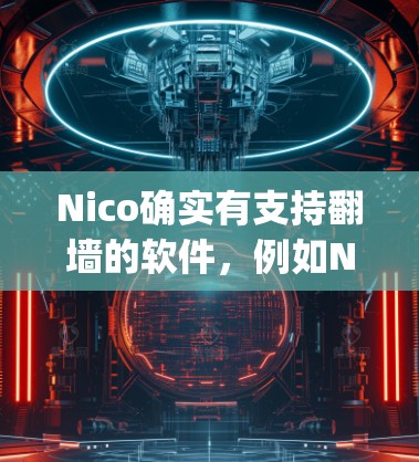 Nico确实有支持翻墙的软件,例如Nico Bridge,这是一种支持在移动设备上访问网页的软件。Nico Bridge可以帮助用户在手机上访问一些不支持浏览器的网站,但需要注意以下几点