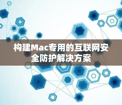 构建Mac专用的互联网安全防护解决方案