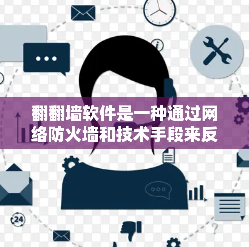 翻翻墙软件是一种通过网络防火墙和技术手段来反转访问墙,允许用户访问不被允许的网站或资源的工具。以下是对翻翻墙软件的详细介绍