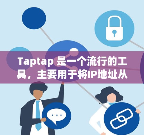Taptap 是一个流行的工具，主要用于将IP地址从一个网络转移到另一个网络。通常用于 Web 开发中的静态网站迁移、移动应用迁移或云存储迁移等场景