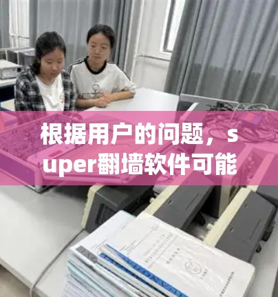 根据用户的问题,super翻墙软件可能是指一种更全面的网络控制工具,用于解决更复杂的网络安全和管理问题。以下是对该问题的分步解释和答案 根据用户的问题,super翻墙软件可能是指一种更全面的网络控制工具,用于解决更复杂的网络安全和管理问题。以下是对该问题的分步解释和答案