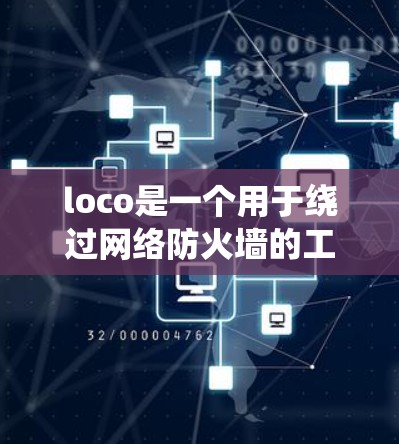 loco是一个用于绕过网络防火墙的工具，旨在帮助用户绕过网络限制。以下是对loco的详细分析