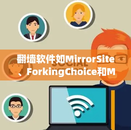 翻墙软件如MirrorSite、ForkingChoice和MirrorSitePlus等，旨在帮助用户访问外部服务器上的资源。以下是使用这些工具的步骤和注意事项