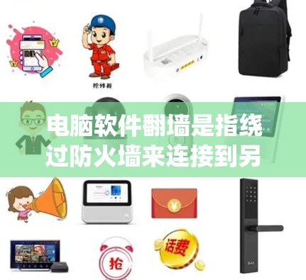 电脑软件翻墙是指绕过防火墙来连接到另一台电脑或网络的过程。翻墙通常通过绕墙程序实现，这些程序在绕过防火墙的同时，可能绕过其他防火墙，导致数据泄露或恶意软件运行。以下是对翻墙的系统性解释