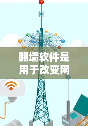 翻墙软件是用于改变网站或网页访问方式的工具，常见类型包括网页翻墙、手机翻墙和电脑翻墙。以下是对翻墙软件免费的详细分析