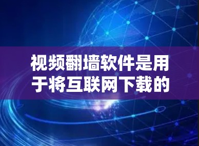 视频翻墙软件是用于将互联网下载的视频文件下载到个人电脑或其他设备上的工具。以下是对这些软件的详细介绍和推荐