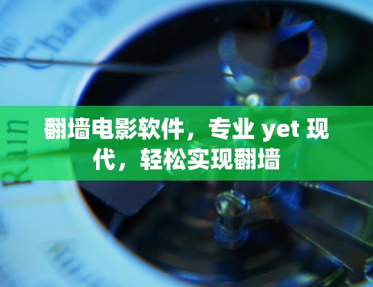 翻墙电影软件，专业 yet 现代，轻松实现翻墙