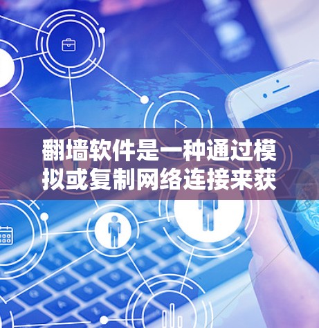 翻墙软件是一种通过模拟或复制网络连接来获取网络资源的工具，适用于不想直接访问互联网但需要获取数据、新闻或学术资源的人。以下是对翻墙软件的详细总结和使用指南
