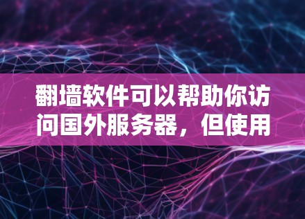 翻墙软件可以帮助你访问国外服务器，但使用时必须遵守相关法律法规，避免感染恶意软件。以下是一些常见的翻墙软件推荐，并提供一些使用建议