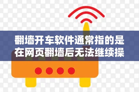 翻墙开车软件通常指的是在网页翻墙后无法继续操作，比如无法点击右下角或无法访问其他页面。这类软件可能在翻墙过程中遇到问题，导致用户无法继续使用。以下是一些可能的翻墙开车软件及其解决方法