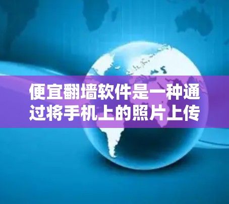 便宜翻墙软件是一种通过将手机上的照片上传到服务器，然后在另一台电脑上看到的自动化翻墙工具。以下是对该问题的详细分析和解答
