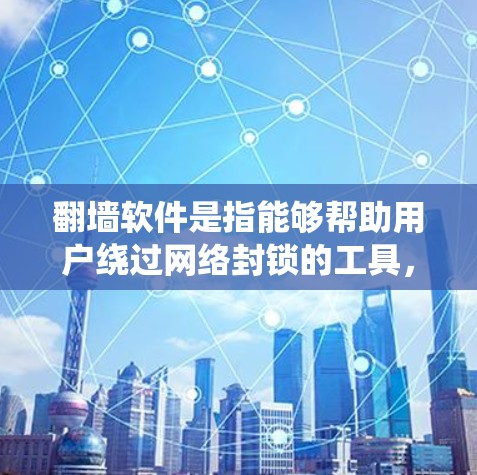 翻墙软件是指能够帮助用户绕过网络封锁的工具，用于访问互联网。以下是一些常见的翻墙软件推荐，分为手机软件和电脑软件两种类型