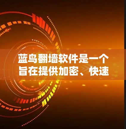 蓝鸟翻墙软件是一个旨在提供加密、快速复制和同步文件功能的工具，适用于需要保护数据安全和快速访问用户的需求。以下是对该软件的详细介绍