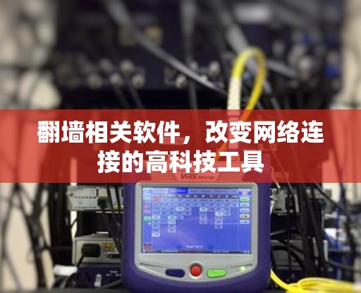 翻墙相关软件，改变网络连接的高科技工具