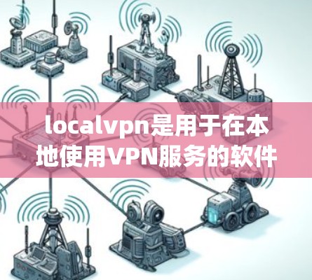 localvpn是用于在本地使用VPN服务的软件，旨在加密数据传输，确保在互联网防火墙的保护下数据安全。以下是关于localvpn的详细解答
