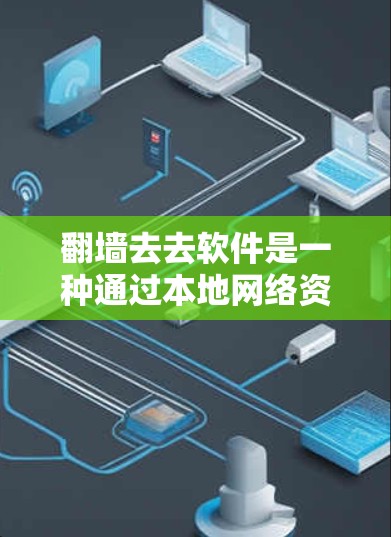 翻墙去去软件是一种通过本地网络资源访问互联网的软件，通常用于在没有VPN的情况下访问互联网。以下是使用翻墙软件的步骤和常见操作