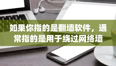 如果你指的是翻墙软件，通常指的是用于绕过网络墙报或绕过特定网络审查工具的程序。以下是一些常见的翻墙软件或工具，适用于绕过微信（Instagram）等社交平台的网络审查