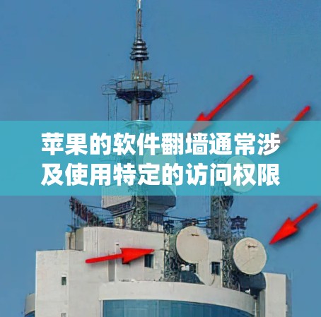 苹果的软件翻墙通常涉及使用特定的访问权限或许可证，以绕过苹果的限制。以下是一些可能的情况和解决方法
