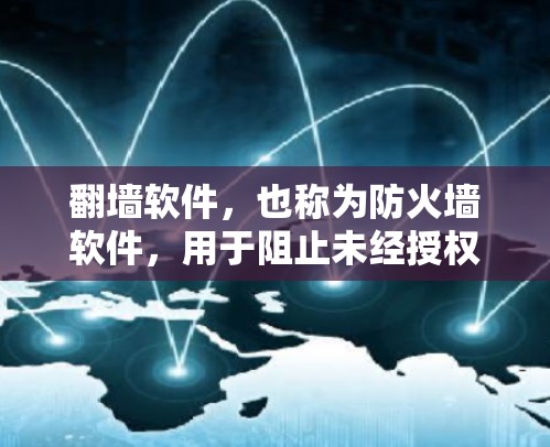 翻墙软件，也称为防火墙软件，用于阻止未经授权的访问，限制用户或平台的访问范围。以下是关于翻墙软件的详细总结