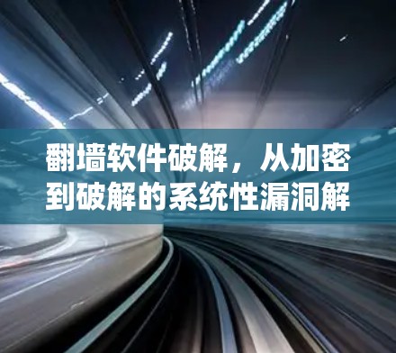 翻墙软件破解，从加密到破解的系统性漏洞解析