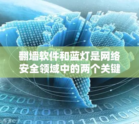 翻墙软件和蓝灯是网络安全领域中的两个关键概念。以下是对这两个概念的详细解释，以及如何在使用翻墙软件时避免遇到蓝灯