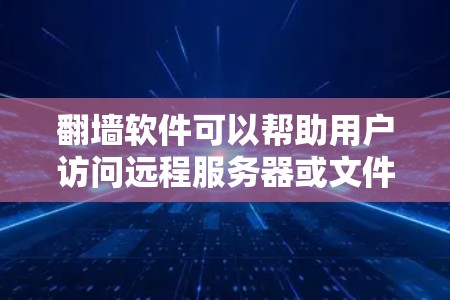 翻墙软件可以帮助用户访问远程服务器或文件，通常用于远程工作、远程教育、远程办公等场景。以下是关于如何下载和使用翻墙软件的步骤指南