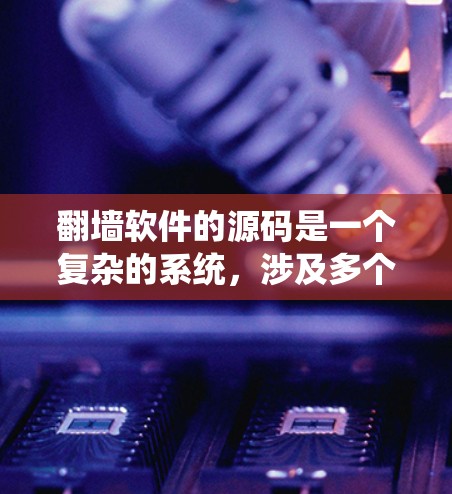 翻墙软件的源码是一个复杂的系统，涉及多个模块和算法的整合。以下是对翻墙软件源码的详细分析