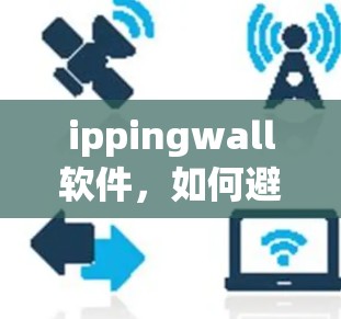 ippingwall软件，如何避免手机成为移动网络