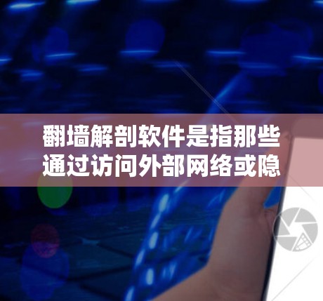 翻墙解剖软件是指那些通过访问外部网络或隐藏服务来攻击或破坏网络的手段。这类软件通常涉及网络攻击策略、勒索软件、钓鱼邮件、网络扫描等手段。以下是一些可能的解决方案