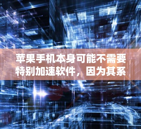 苹果手机本身可能不需要特别加速软件，因为其系统已经相对优化，设置设置可能已经足够。苹果可能有加速软件针对其他设备，但对苹果手机本身没有特别的帮助。以下是详细的总结