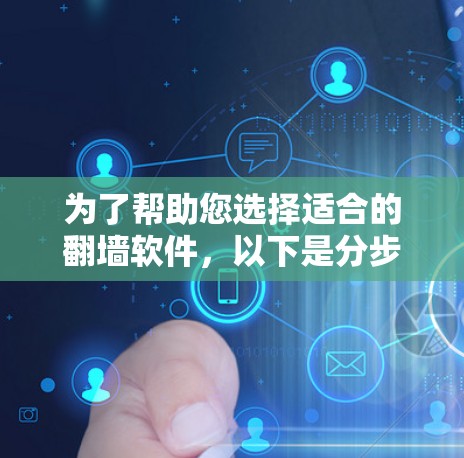 为了帮助您选择适合的翻墙软件，以下是分步骤的建议