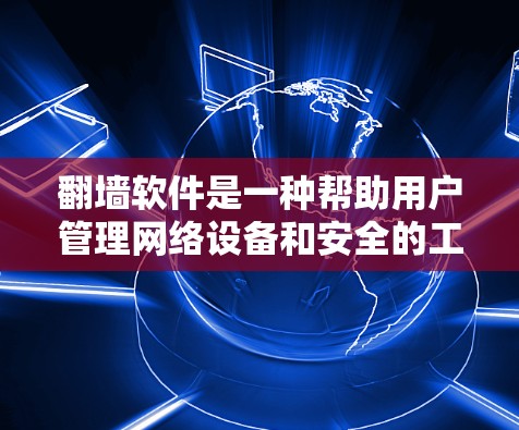 翻墙软件是一种帮助用户管理网络设备和安全的工具，常见于网络安全和防火墙管理中。以下是一些常见的翻墙软件及其用途