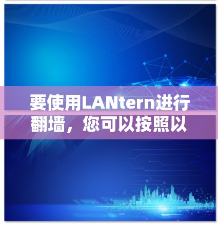 要使用LANtern进行翻墙，您可以按照以下步骤操作