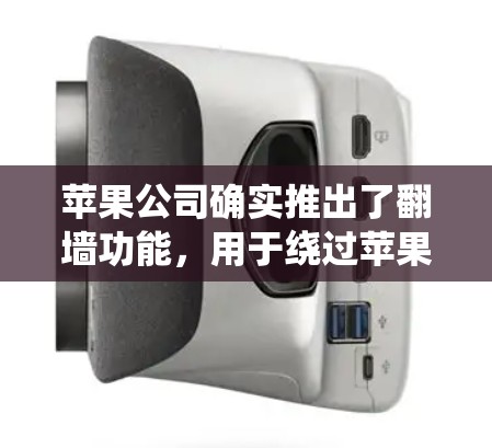 苹果公司确实推出了翻墙功能,用于绕过苹果的认证,但实际上是苹果自己的产品,旨在绕过第三方网站的认证。以下是关于苹果翻墙的一些关键信息