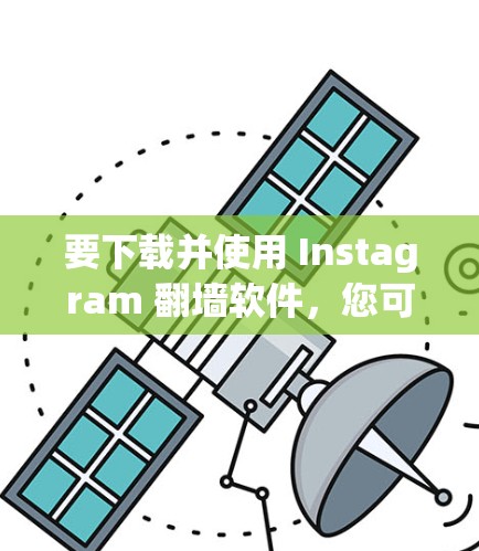 要下载并使用 Instagram 翻墙软件，您可以尝试以下工具，每个工具都有其独特的优势和使用流程