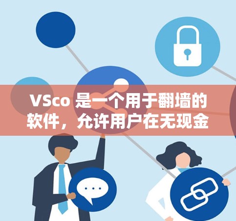 VSco 是一个用于翻墙的软件,允许用户在无现金的情况下访问互联网。以下是如何下载VSco的步骤和注意事项