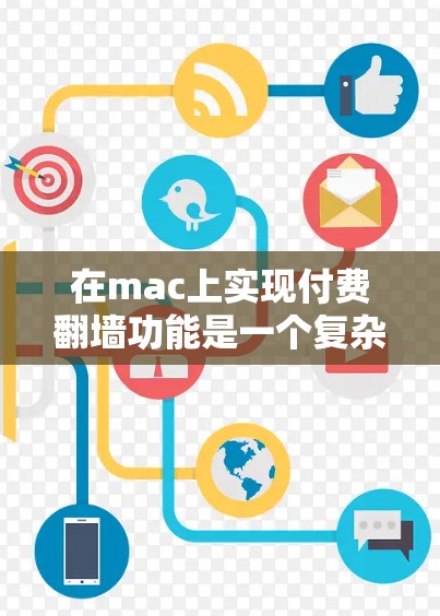 在mac上实现付费翻墙功能是一个复杂的任务,需要考虑多个因素。以下是对这个问题的分步解释和解决方案