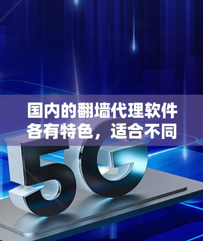 国内的翻墙代理软件各有特色,适合不同用户需求的选择。以下是几个推荐的软件及其特点