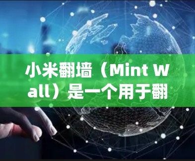 小米翻墙(Mint Wall)是一个用于翻墙的开源软件,支持多种操作系统,如iOS、Android、iOS版本、Android版本以及PC和手机。以下是关于小米翻墙的推荐信息