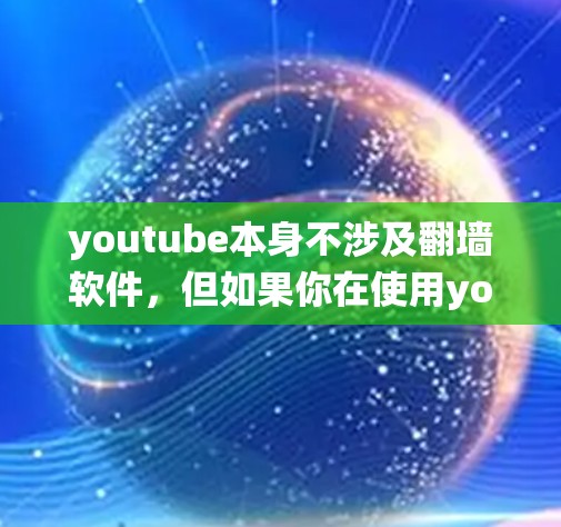 youtube本身不涉及翻墙软件,但如果你在使用youtube时遇到了绕过翻墙的问题,或者在使用第三方网站时需要绕过绕口令访问内容,那么可能需要使用一些绕过翻墙的软件或工具。以下是一些建议