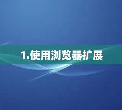 1.使用浏览器扩展