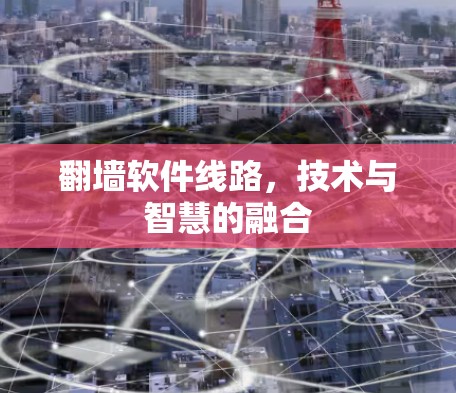 翻墙软件线路,技术与智慧的融合