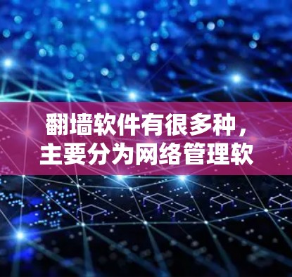 翻墙软件有很多种,主要分为网络管理软件和测试工具软件。以下是一些常见的翻墙软件及其特点