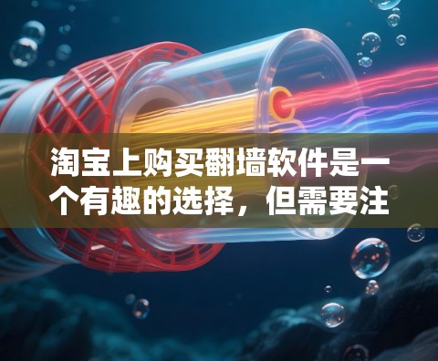 淘宝上购买翻墙软件是一个有趣的选择,但需要注意以下几点