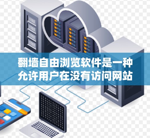 翻墙自由浏览软件是一种允许用户在没有访问网站的情况下浏览内容的工具,旨在提供更安全和透明的访问控制。以下是对这些软件的系统性分析和推荐