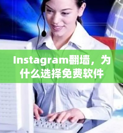 Instagram翻墙,为什么选择免费软件?想翻墙就用它!