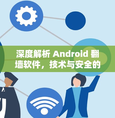 深度解析 Android 翻墙软件,技术与安全的双刃剑